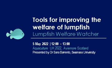 Picture showing the lumpfish logo in light blue in a dark blue background. Title: Tools for improving the welfare of lumpfish, subtitle: Lumpfish welfare watcher; subheadings: 5th of May 2022,12:00 to 13:00, Aquaculture UK 2022 - Aviemore Scotland. Presented by Dr Sara Barrento 