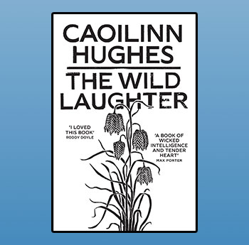 The Wild Laughter by Caoilinn Hughes (Oneworld)