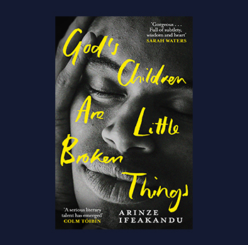 God's Children Are Broken Little Things by Arinze Ifeakandu (Orion, Weidenfeld & Nicolson)